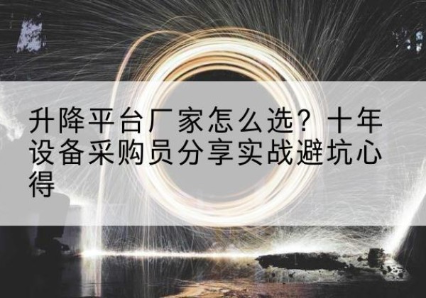 隆林各族升降平台厂家-怎么选？十年设备采购员分享实战避坑心得