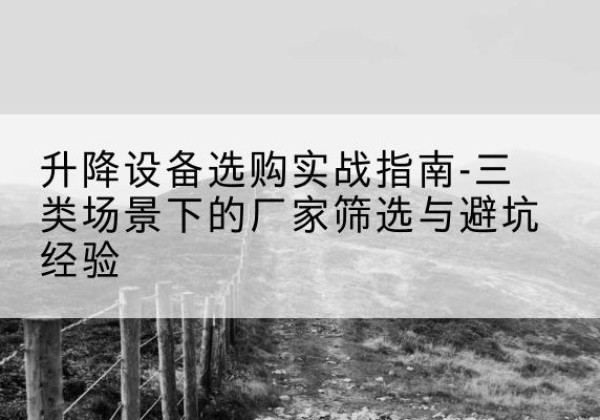 隆林各族移动式升降机厂家推荐-升降设备选购实战指南-三类场景下的厂家筛选与避坑经验